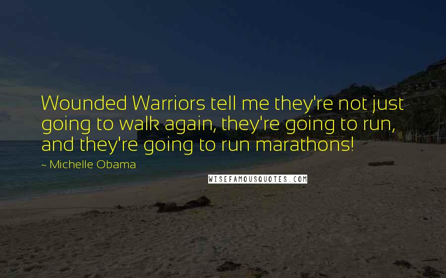 Michelle Obama Quotes: Wounded Warriors tell me they're not just going to walk again, they're going to run, and they're going to run marathons!