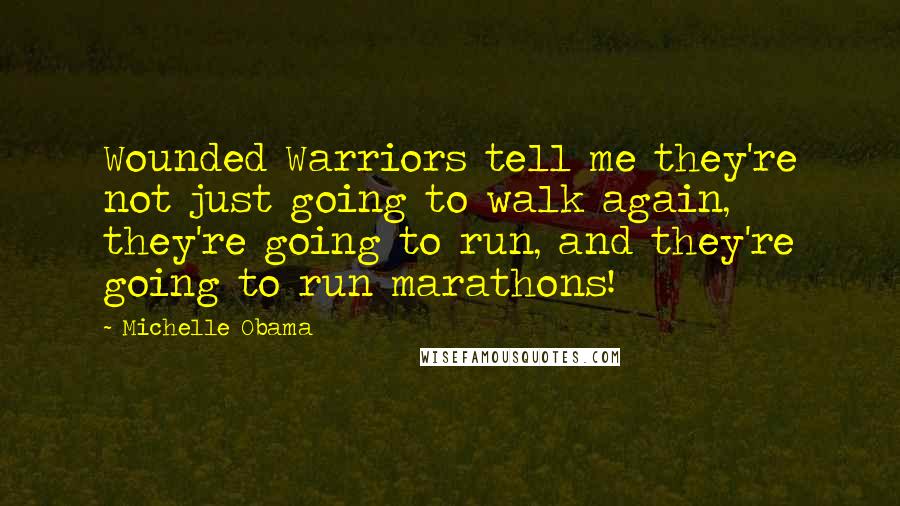 Michelle Obama Quotes: Wounded Warriors tell me they're not just going to walk again, they're going to run, and they're going to run marathons!