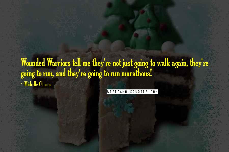 Michelle Obama Quotes: Wounded Warriors tell me they're not just going to walk again, they're going to run, and they're going to run marathons!