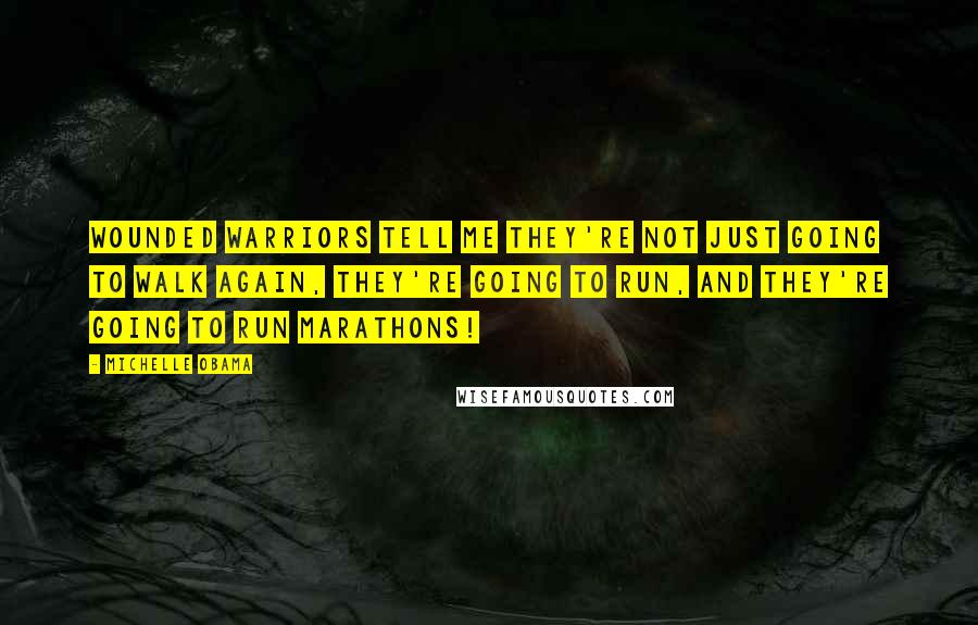Michelle Obama Quotes: Wounded Warriors tell me they're not just going to walk again, they're going to run, and they're going to run marathons!