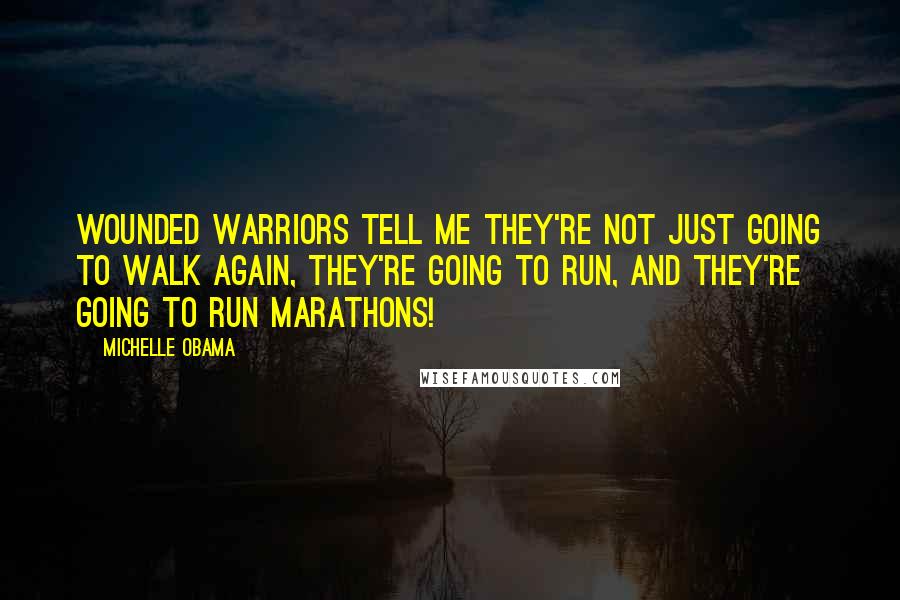 Michelle Obama Quotes: Wounded Warriors tell me they're not just going to walk again, they're going to run, and they're going to run marathons!