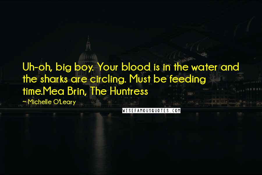 Michelle O'Leary Quotes: Uh-oh, big boy. Your blood is in the water and the sharks are circling. Must be feeding time.Mea Brin, The Huntress