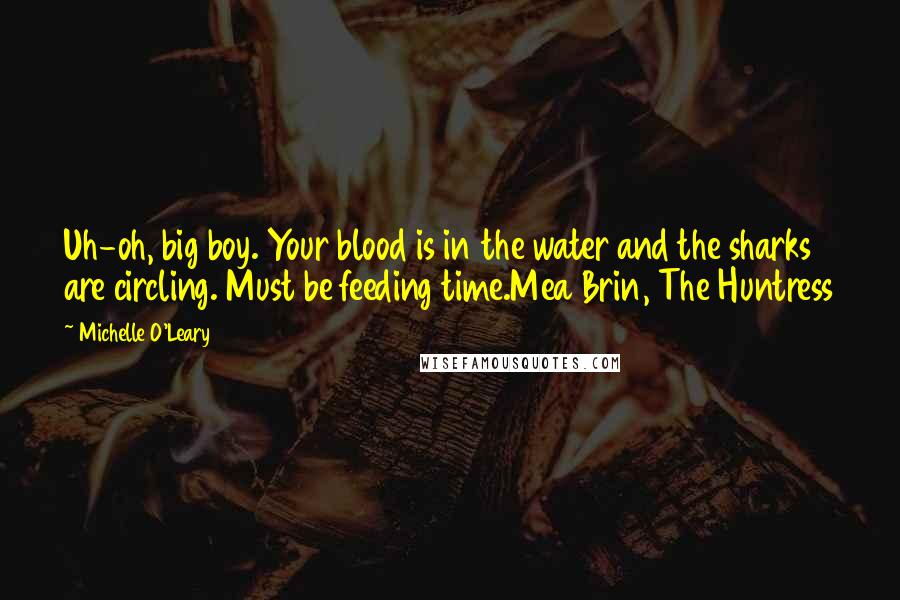 Michelle O'Leary Quotes: Uh-oh, big boy. Your blood is in the water and the sharks are circling. Must be feeding time.Mea Brin, The Huntress