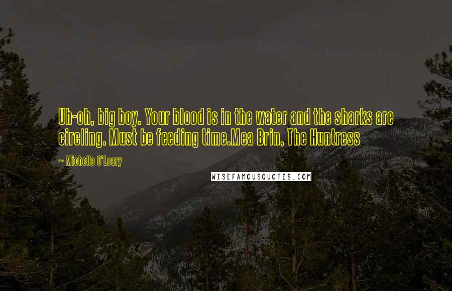 Michelle O'Leary Quotes: Uh-oh, big boy. Your blood is in the water and the sharks are circling. Must be feeding time.Mea Brin, The Huntress