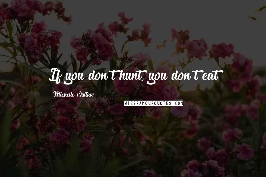 Michelle Outlaw Quotes: If you don't hunt, you don't eat