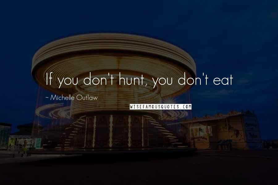 Michelle Outlaw Quotes: If you don't hunt, you don't eat