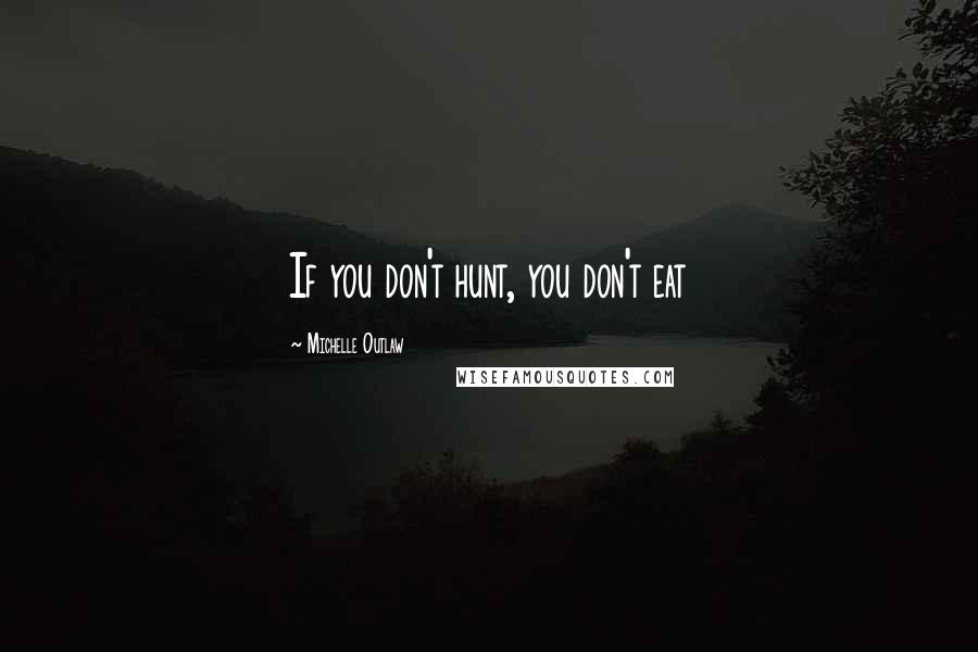Michelle Outlaw Quotes: If you don't hunt, you don't eat