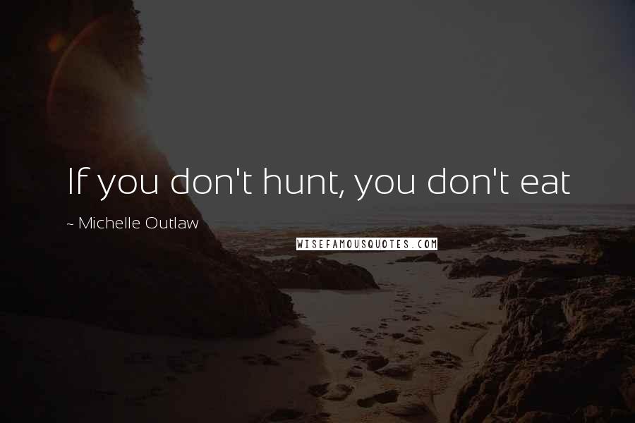 Michelle Outlaw Quotes: If you don't hunt, you don't eat