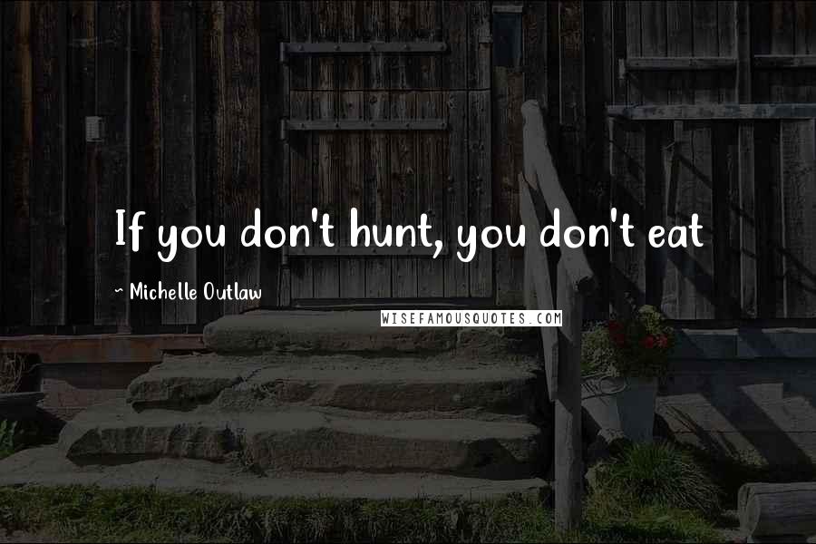 Michelle Outlaw Quotes: If you don't hunt, you don't eat