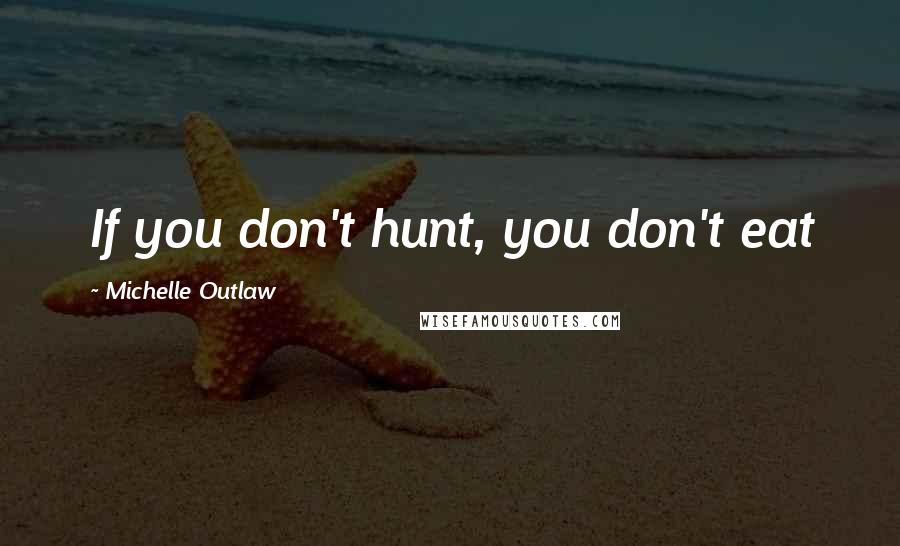 Michelle Outlaw Quotes: If you don't hunt, you don't eat