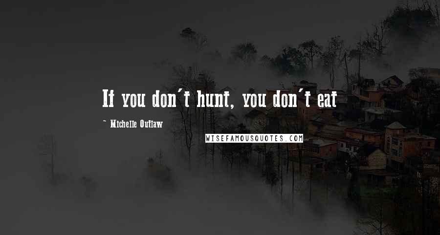 Michelle Outlaw Quotes: If you don't hunt, you don't eat