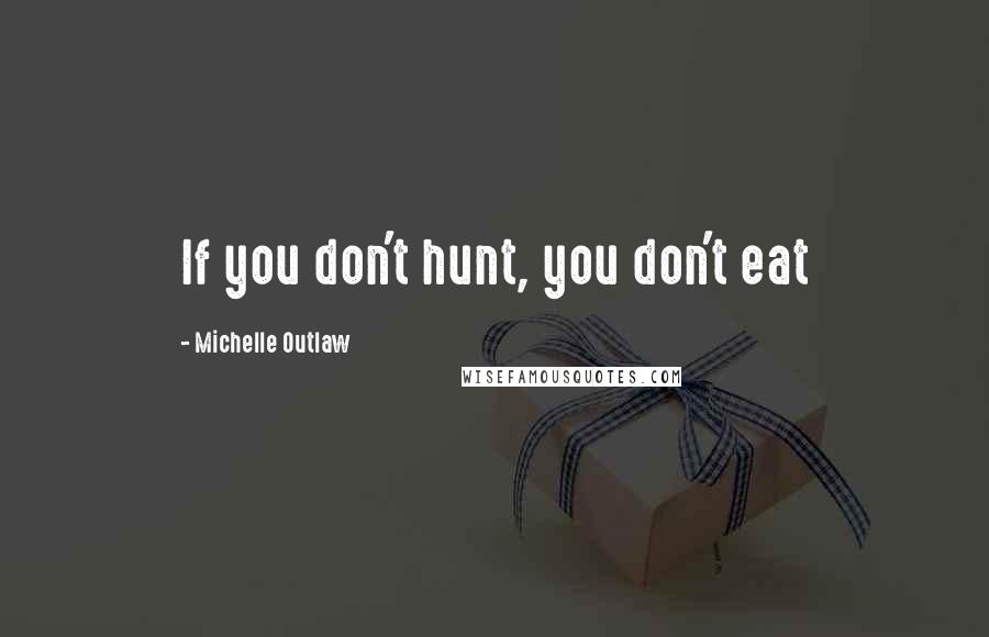 Michelle Outlaw Quotes: If you don't hunt, you don't eat