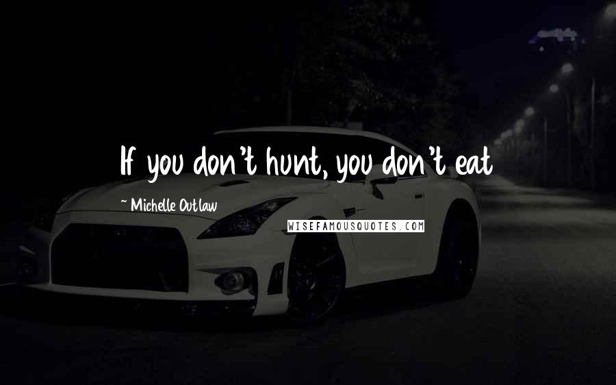 Michelle Outlaw Quotes: If you don't hunt, you don't eat
