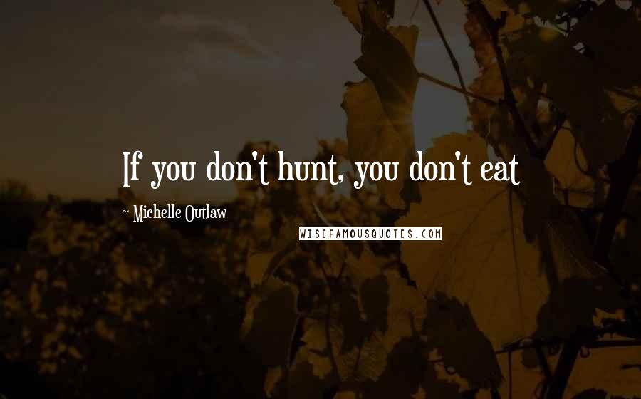 Michelle Outlaw Quotes: If you don't hunt, you don't eat
