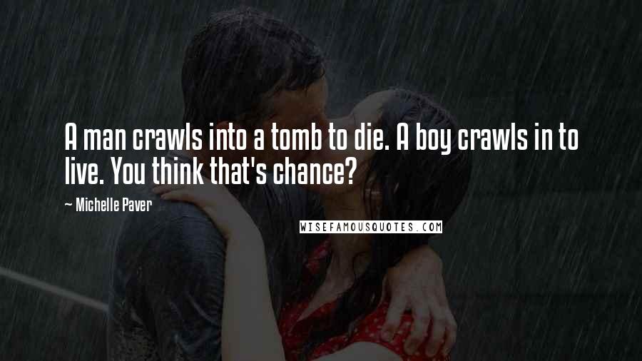 Michelle Paver Quotes: A man crawls into a tomb to die. A boy crawls in to live. You think that's chance?