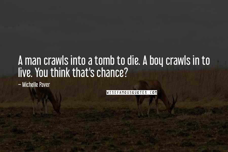 Michelle Paver Quotes: A man crawls into a tomb to die. A boy crawls in to live. You think that's chance?