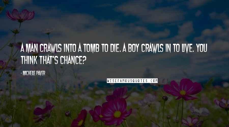 Michelle Paver Quotes: A man crawls into a tomb to die. A boy crawls in to live. You think that's chance?