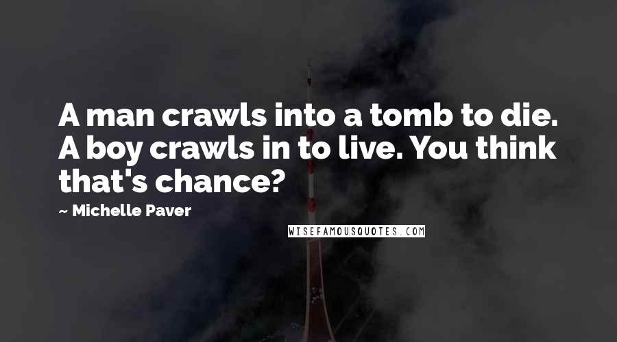 Michelle Paver Quotes: A man crawls into a tomb to die. A boy crawls in to live. You think that's chance?