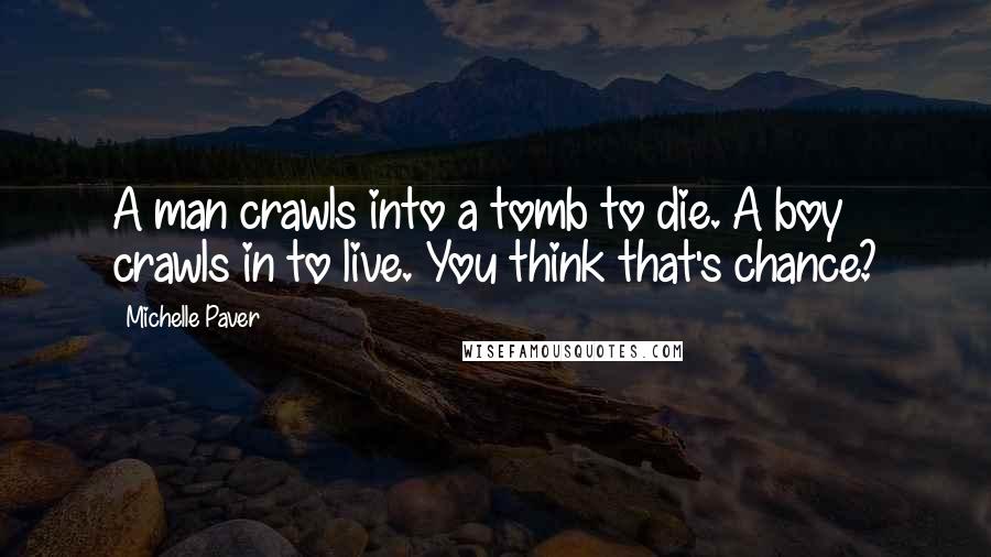 Michelle Paver Quotes: A man crawls into a tomb to die. A boy crawls in to live. You think that's chance?