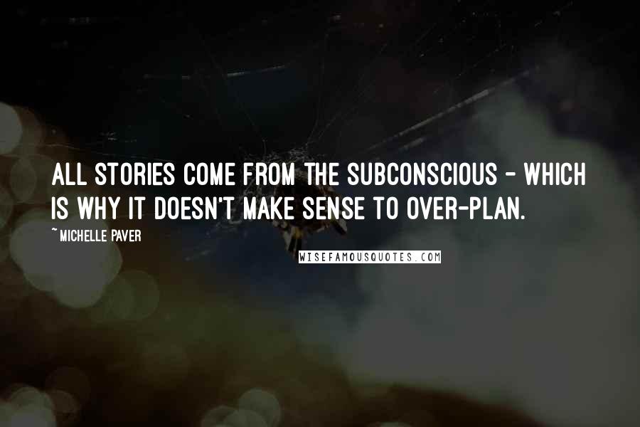 Michelle Paver Quotes: All stories come from the subconscious - which is why it doesn't make sense to over-plan.