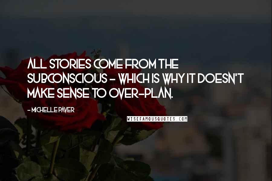 Michelle Paver Quotes: All stories come from the subconscious - which is why it doesn't make sense to over-plan.