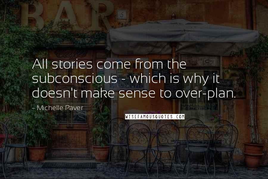 Michelle Paver Quotes: All stories come from the subconscious - which is why it doesn't make sense to over-plan.