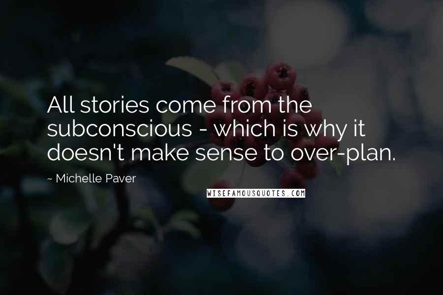 Michelle Paver Quotes: All stories come from the subconscious - which is why it doesn't make sense to over-plan.