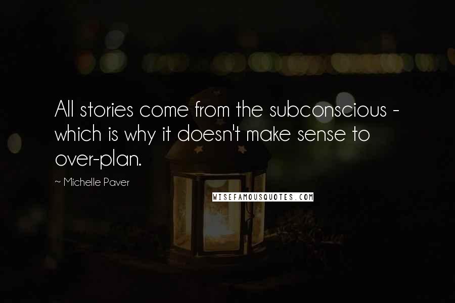 Michelle Paver Quotes: All stories come from the subconscious - which is why it doesn't make sense to over-plan.
