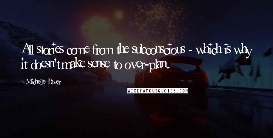Michelle Paver Quotes: All stories come from the subconscious - which is why it doesn't make sense to over-plan.