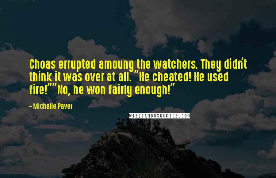 Michelle Paver Quotes: Choas errupted amoung the watchers. They didn't think it was over at all. "He cheated! He used fire!""No, he won fairly enough!"