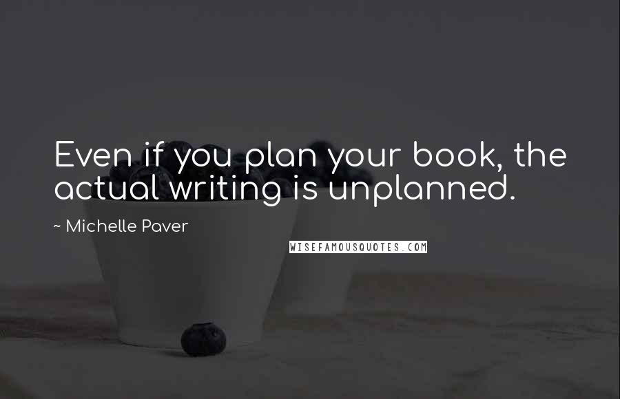 Michelle Paver Quotes: Even if you plan your book, the actual writing is unplanned.