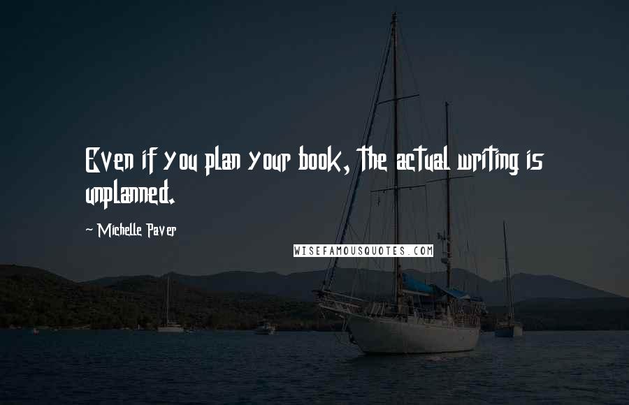 Michelle Paver Quotes: Even if you plan your book, the actual writing is unplanned.