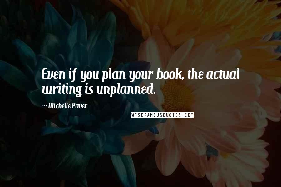 Michelle Paver Quotes: Even if you plan your book, the actual writing is unplanned.