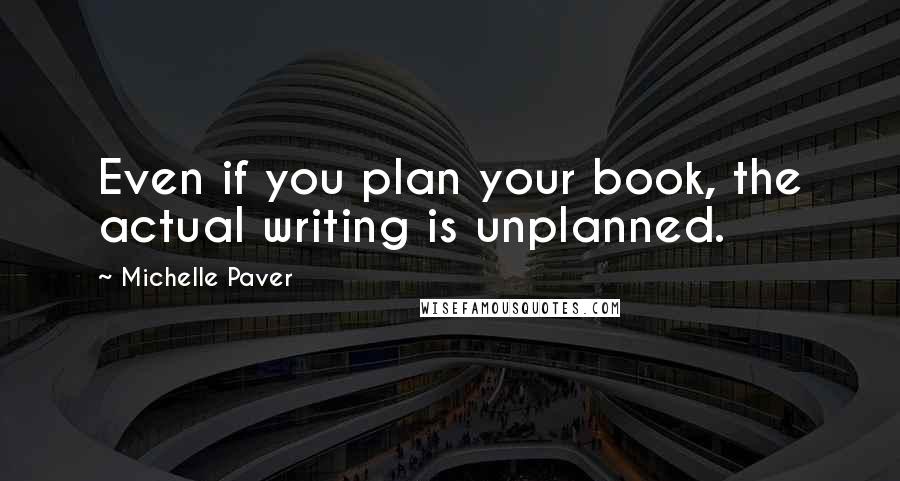 Michelle Paver Quotes: Even if you plan your book, the actual writing is unplanned.