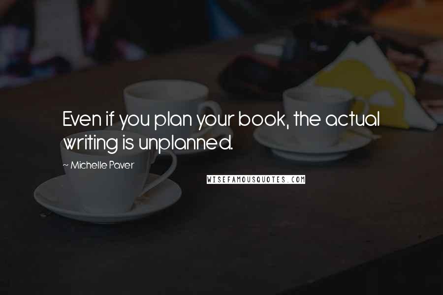 Michelle Paver Quotes: Even if you plan your book, the actual writing is unplanned.