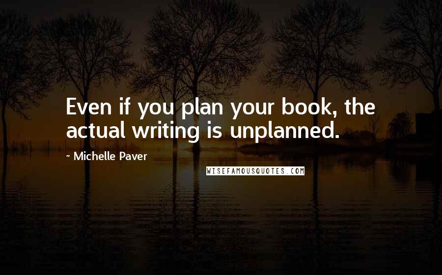 Michelle Paver Quotes: Even if you plan your book, the actual writing is unplanned.