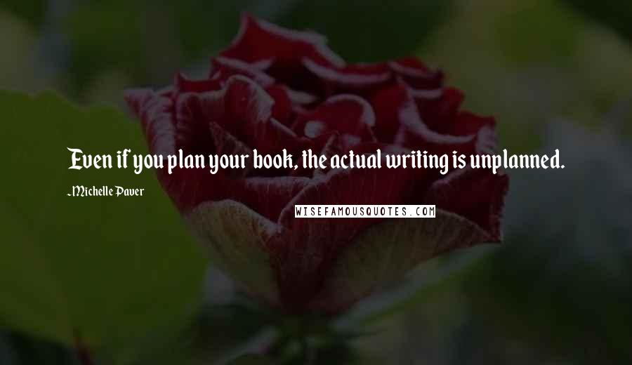 Michelle Paver Quotes: Even if you plan your book, the actual writing is unplanned.