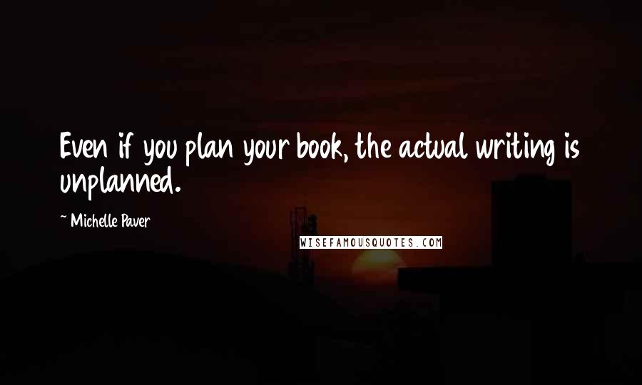 Michelle Paver Quotes: Even if you plan your book, the actual writing is unplanned.