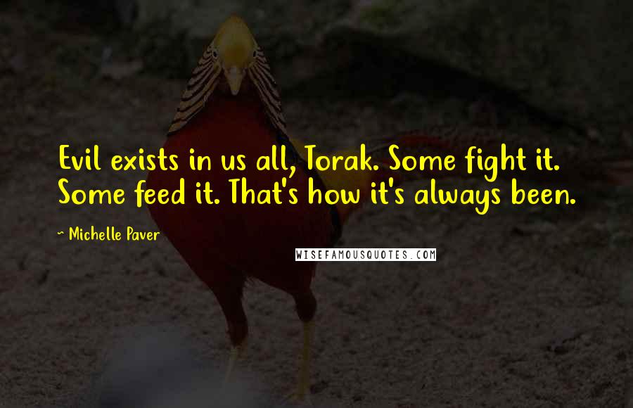 Michelle Paver Quotes: Evil exists in us all, Torak. Some fight it. Some feed it. That's how it's always been.
