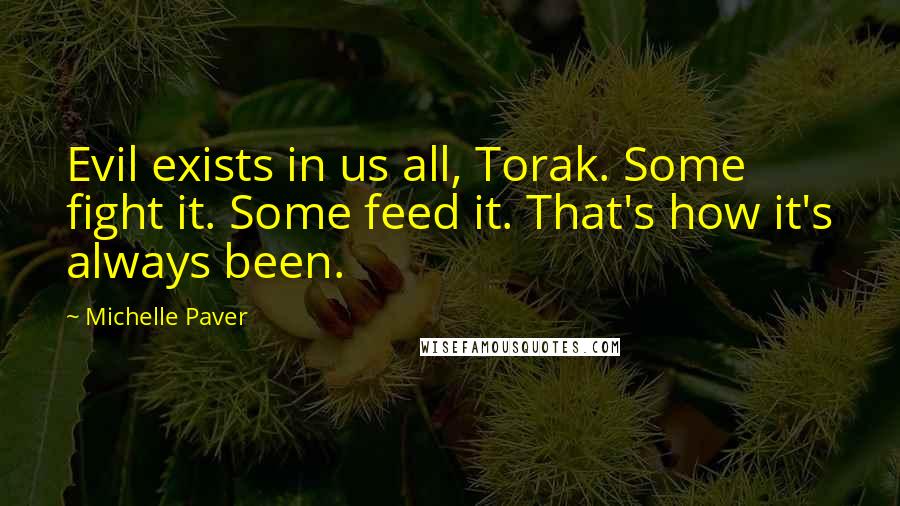 Michelle Paver Quotes: Evil exists in us all, Torak. Some fight it. Some feed it. That's how it's always been.