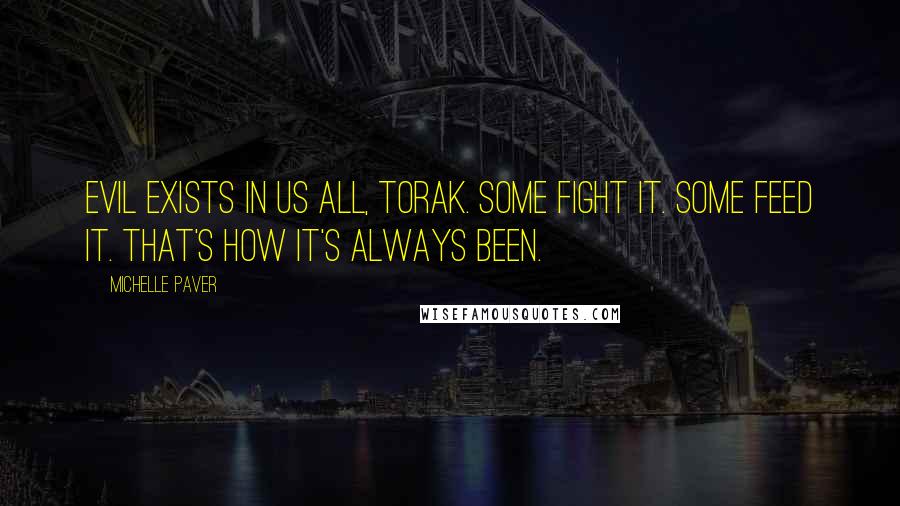 Michelle Paver Quotes: Evil exists in us all, Torak. Some fight it. Some feed it. That's how it's always been.