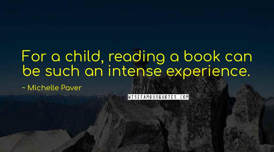 Michelle Paver Quotes: For a child, reading a book can be such an intense experience.