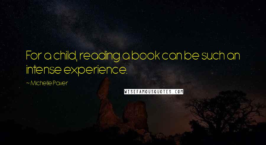 Michelle Paver Quotes: For a child, reading a book can be such an intense experience.