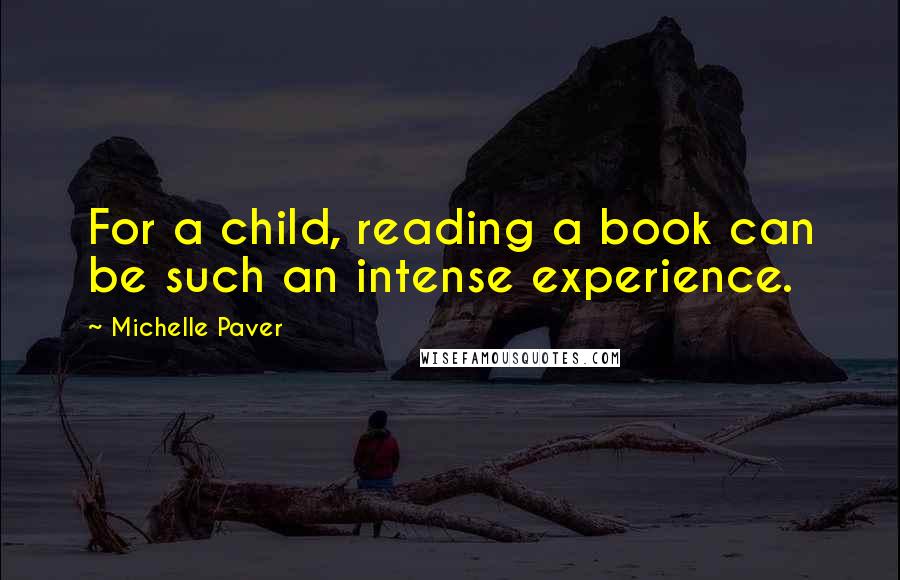 Michelle Paver Quotes: For a child, reading a book can be such an intense experience.