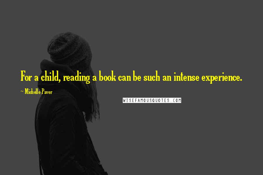 Michelle Paver Quotes: For a child, reading a book can be such an intense experience.