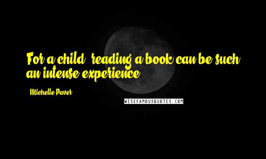 Michelle Paver Quotes: For a child, reading a book can be such an intense experience.