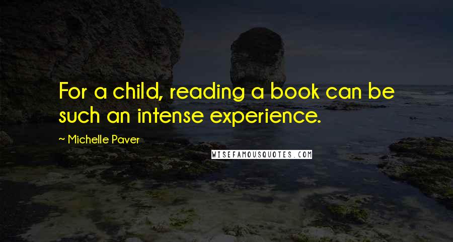 Michelle Paver Quotes: For a child, reading a book can be such an intense experience.