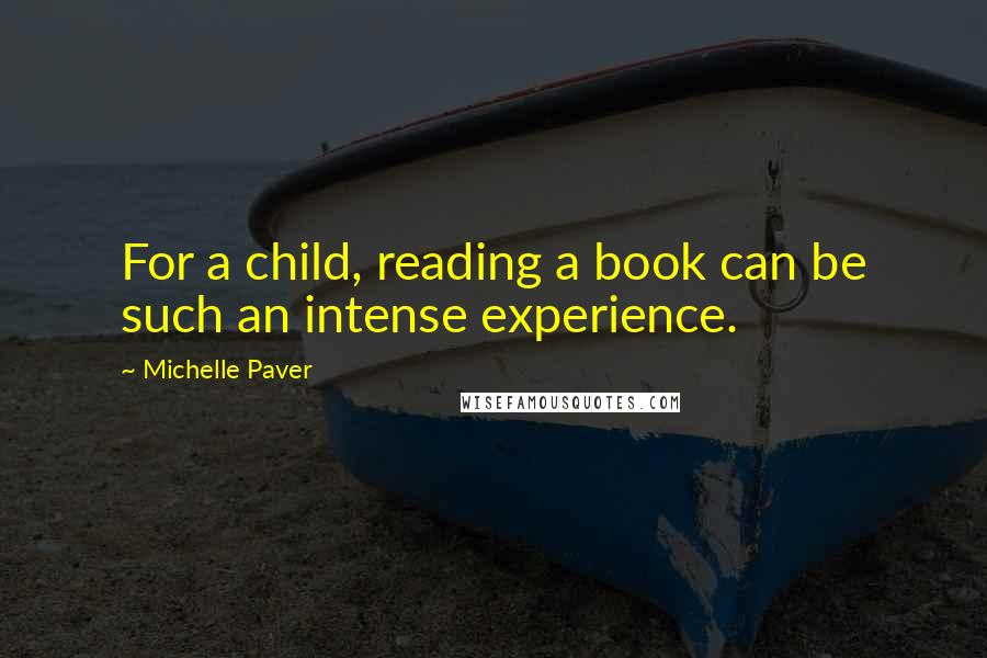 Michelle Paver Quotes: For a child, reading a book can be such an intense experience.