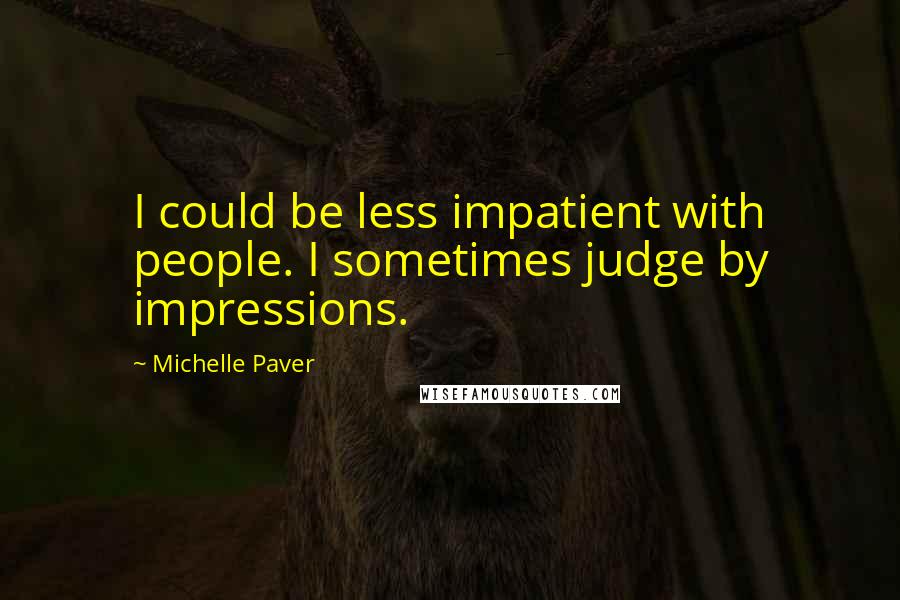 Michelle Paver Quotes: I could be less impatient with people. I sometimes judge by impressions.