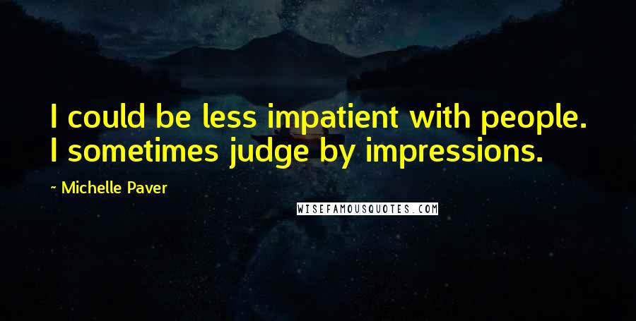 Michelle Paver Quotes: I could be less impatient with people. I sometimes judge by impressions.